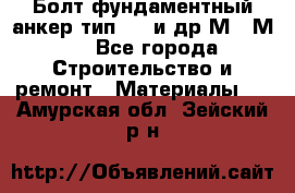 Болт фундаментный анкер тип 1.1 и др М20-М50 - Все города Строительство и ремонт » Материалы   . Амурская обл.,Зейский р-н